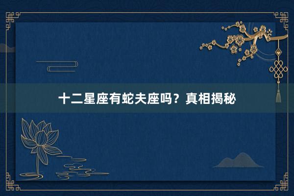 十二星座有蛇夫座吗？真相揭秘
