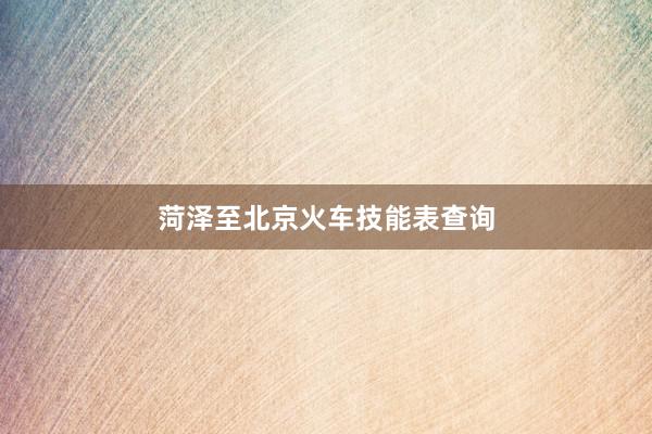 菏泽至北京火车技能表查询