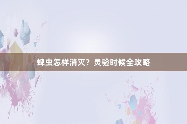 蜱虫怎样消灭？灵验时候全攻略