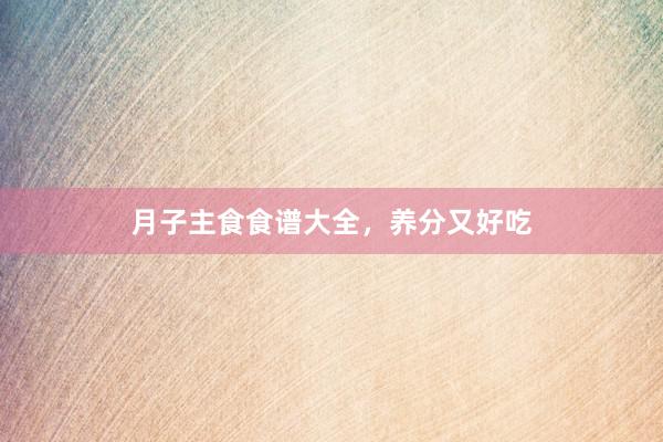 月子主食食谱大全,养分又好吃
