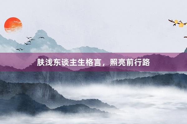 肤浅东谈主生格言，照亮前行路